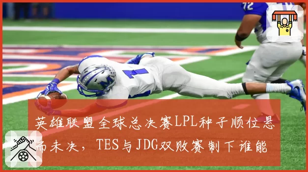 英雄联盟全球总决赛LPL种子顺位悬而未决，TES与JDG双败赛制下谁能抢下最后门票？
