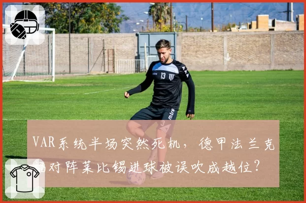 VAR系统半场突然死机,德甲法兰克福对阵莱比锡进球被误吹成越位?