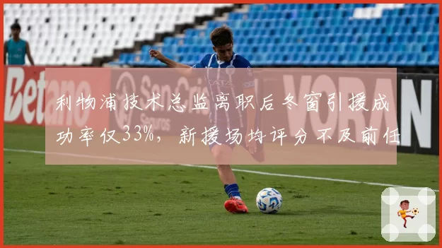 利物浦技术总监离职后冬窗引援成功率仅33%，新援场均评分不及前任签下的球员