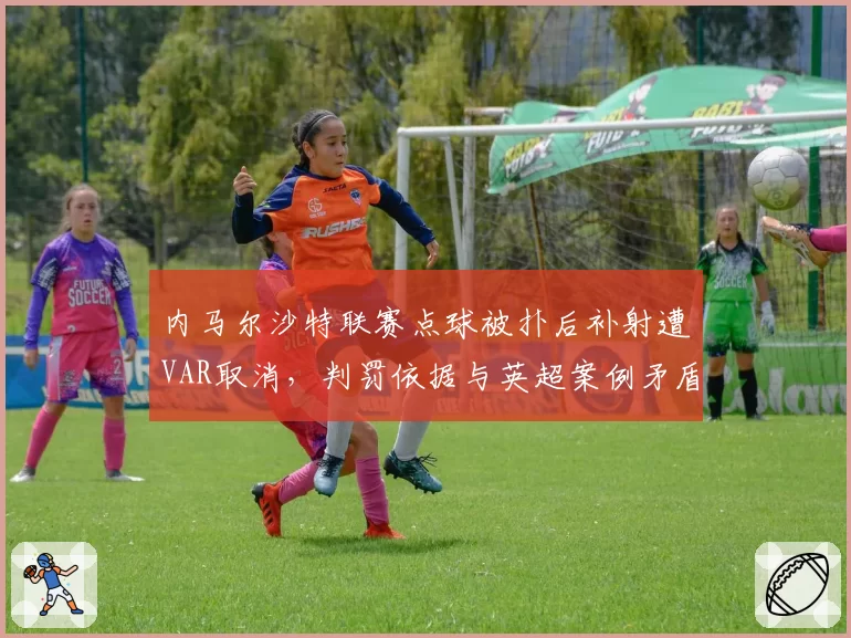 内马尔沙特联赛点球被扑后补射遭VAR取消，判罚依据与英超案例矛盾