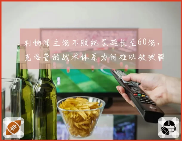 利物浦主场不败纪录延长至60场,克洛普的战术体系为何难以被破解?