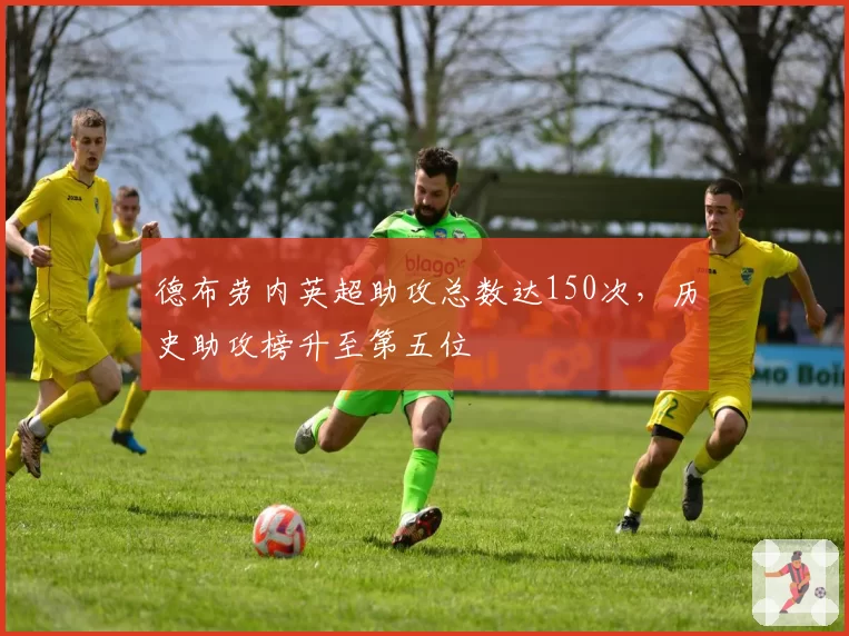 德布劳内英超助攻总数达150次，历史助攻榜升至第五位