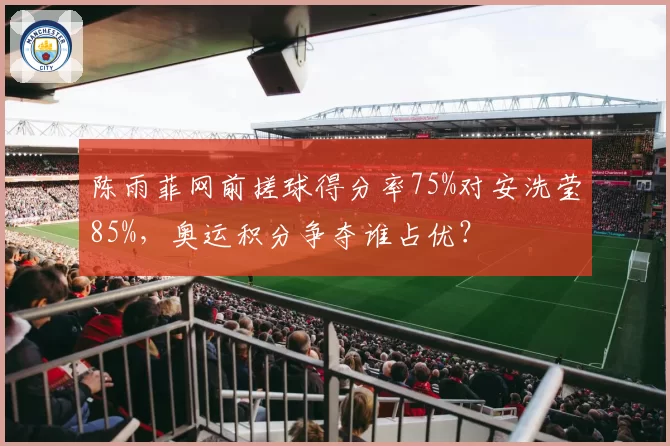 陈雨菲网前搓球得分率75%对安洗莹85%，奥运积分争夺谁占优？