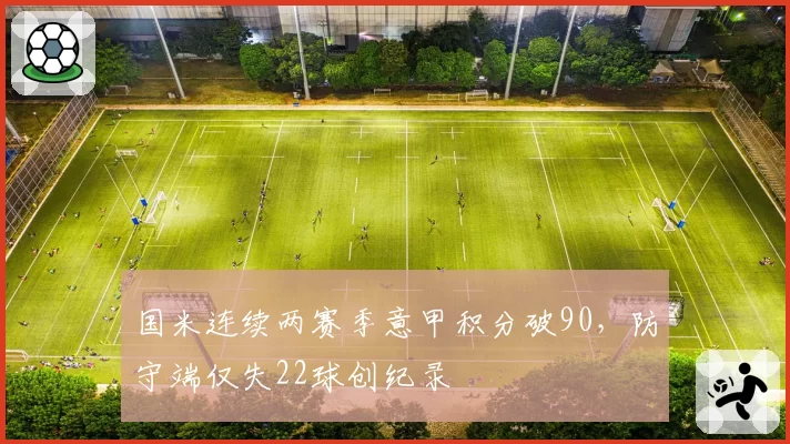 国米连续两赛季意甲积分破90，防守端仅失22球创纪录