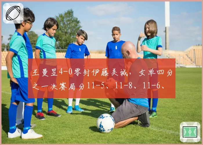 王曼昱4-0零封伊藤美诚，女单四分之一决赛局分11-5、11-8、11-6、11-9