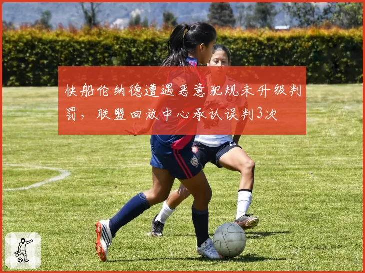 快船伦纳德遭遇恶意犯规未升级判罚，联盟回放中心承认误判3次