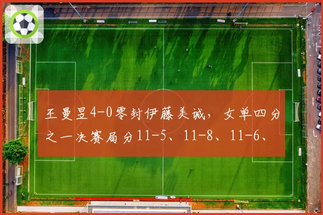 王曼昱4-0零封伊藤美诚,女单四分之一决赛局分11-5、11-8、11-6、11-9