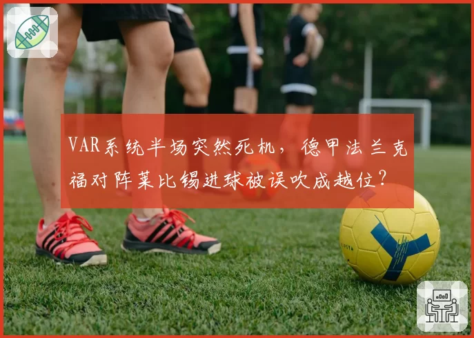 VAR系统半场突然死机，德甲法兰克福对阵莱比锡进球被误吹成越位？