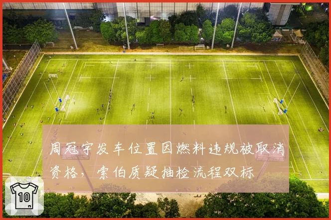 周冠宇发车位置因燃料违规被取消资格,索伯质疑抽检流程双标